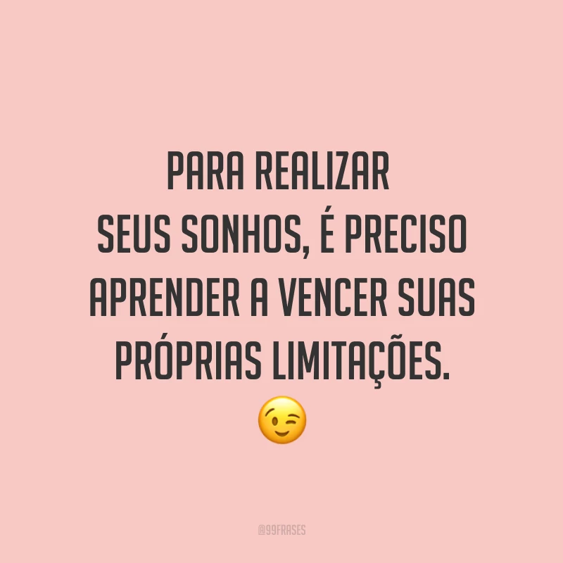 Para realizar seus sonhos, é preciso aprender a vencer suas próprias limitações. ?