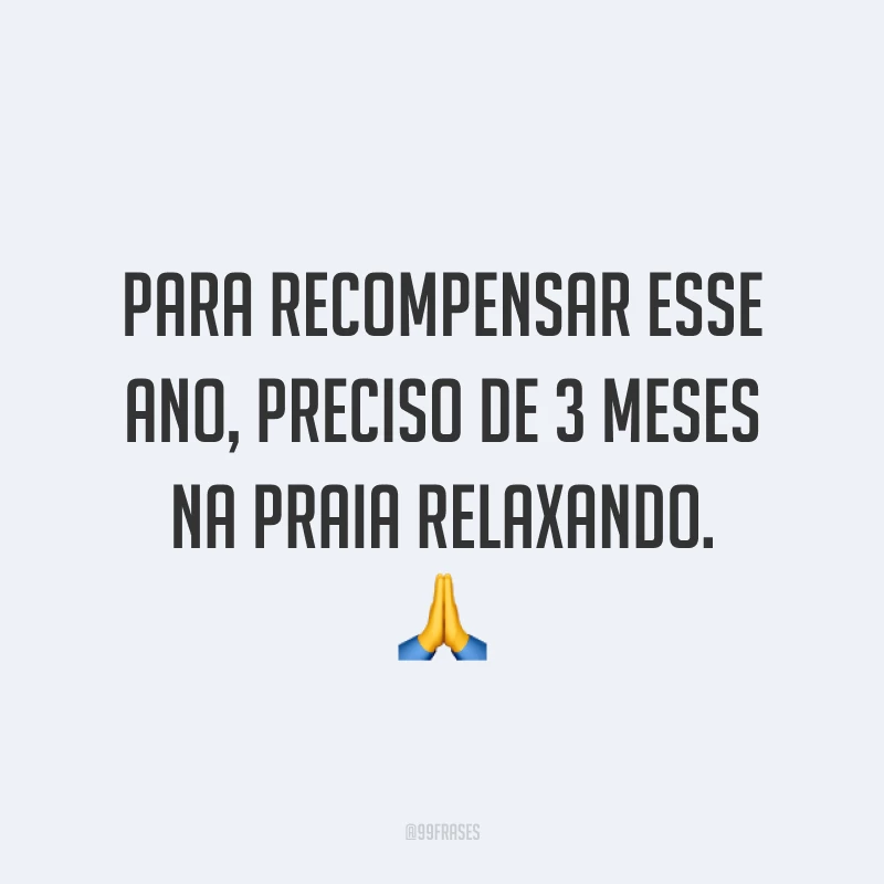 Para recompensar esse ano, preciso de 3 meses na praia relaxando. 🙏