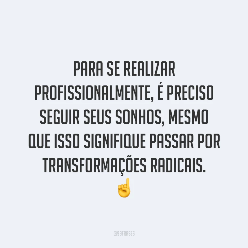 Para se realizar profissionalmente, é preciso seguir seus sonhos, mesmo que isso signifique passar por transformações radicais. ☝