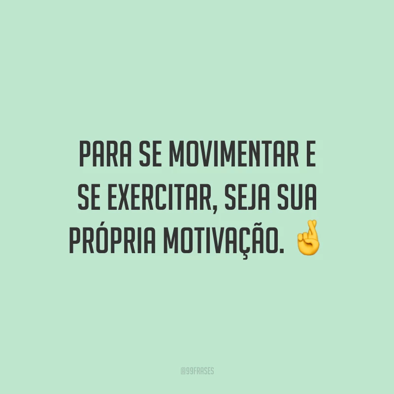Para se movimentar e se exercitar, seja sua própria motivação.