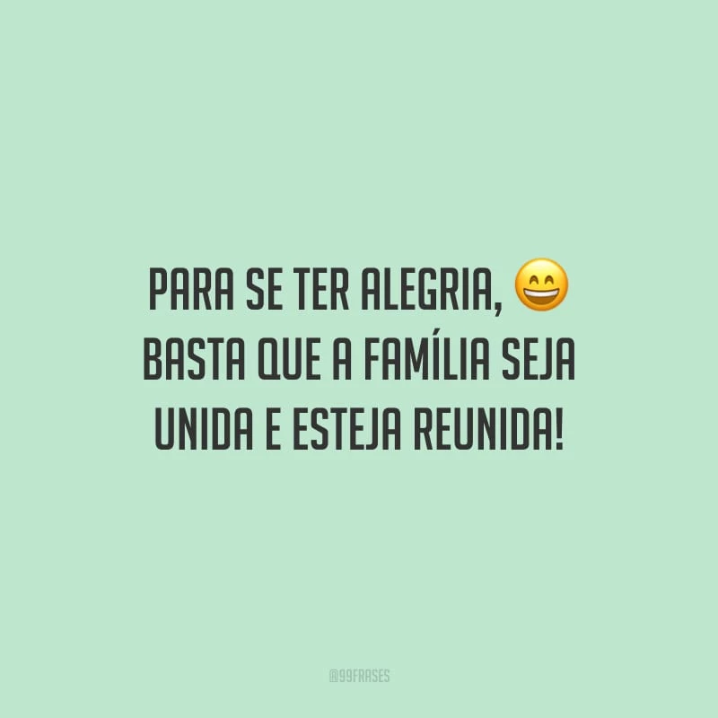 Para se ter alegria, basta que a família seja unida e esteja reunida!