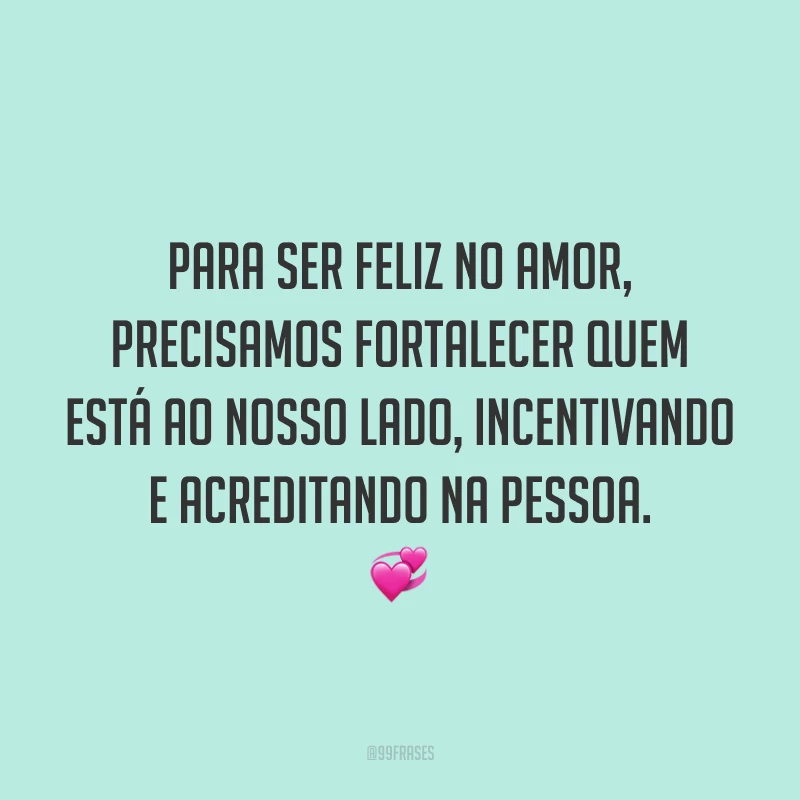 Para ser feliz no amor, precisamos fortalecer quem está ao nosso lado, incentivando e acreditando na pessoa. 💞