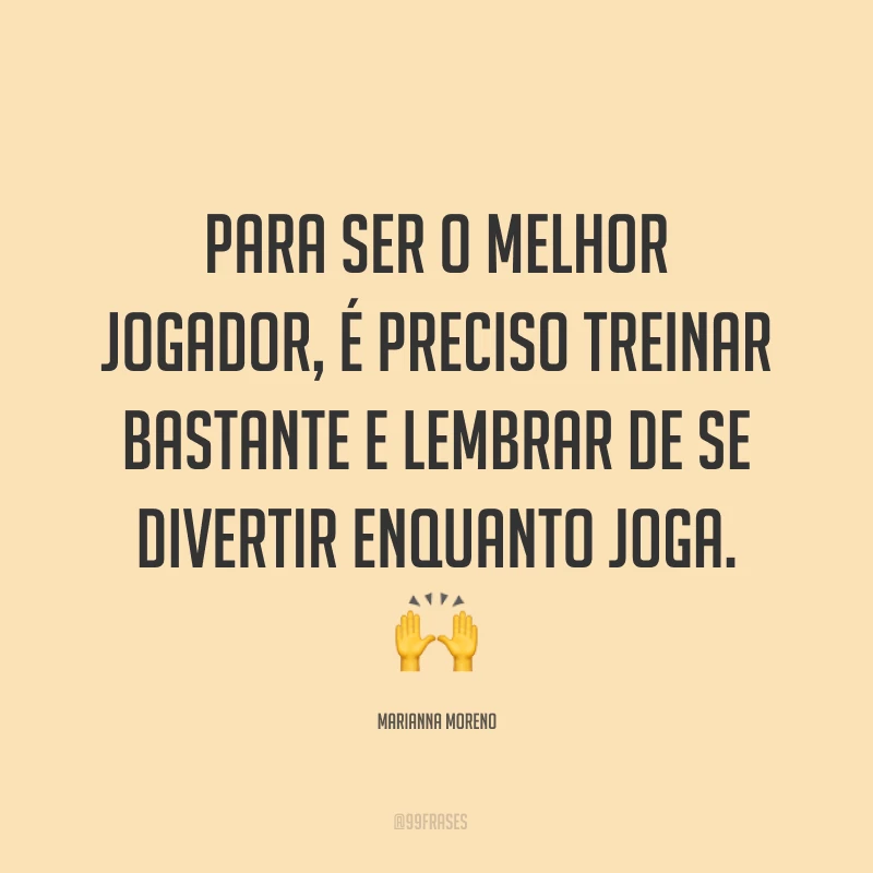 Para ser o melhor jogador, é preciso treinar bastante e lembrar de se divertir enquanto joga. ?