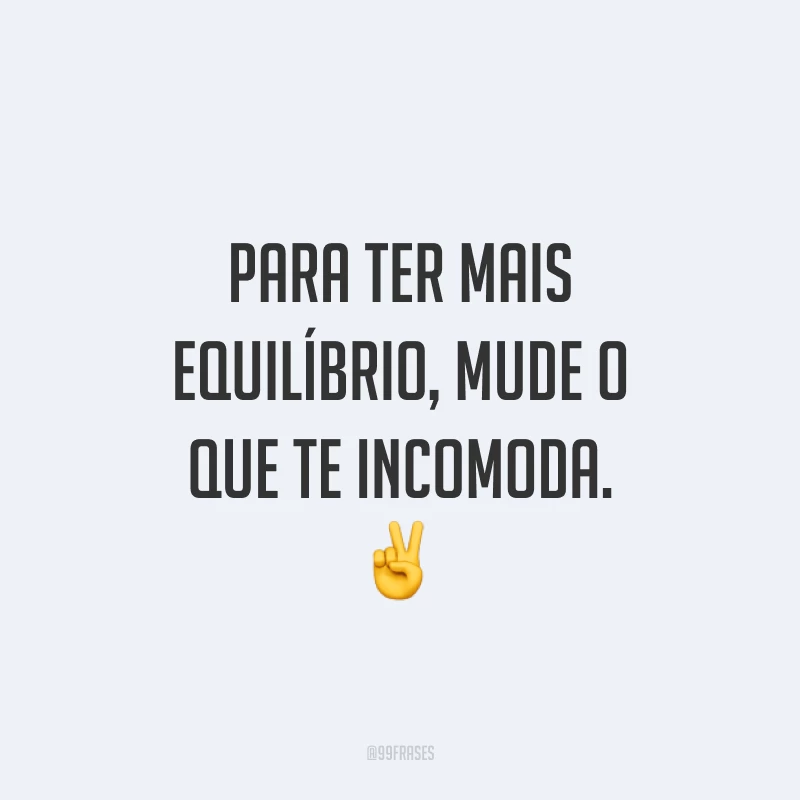 Para ter mais equilíbrio, mude o que te incomoda. ✌️