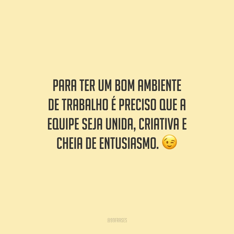 Para ter um bom ambiente de trabalho é preciso que a equipe seja unida, criativa e cheia de entusiasmo. 