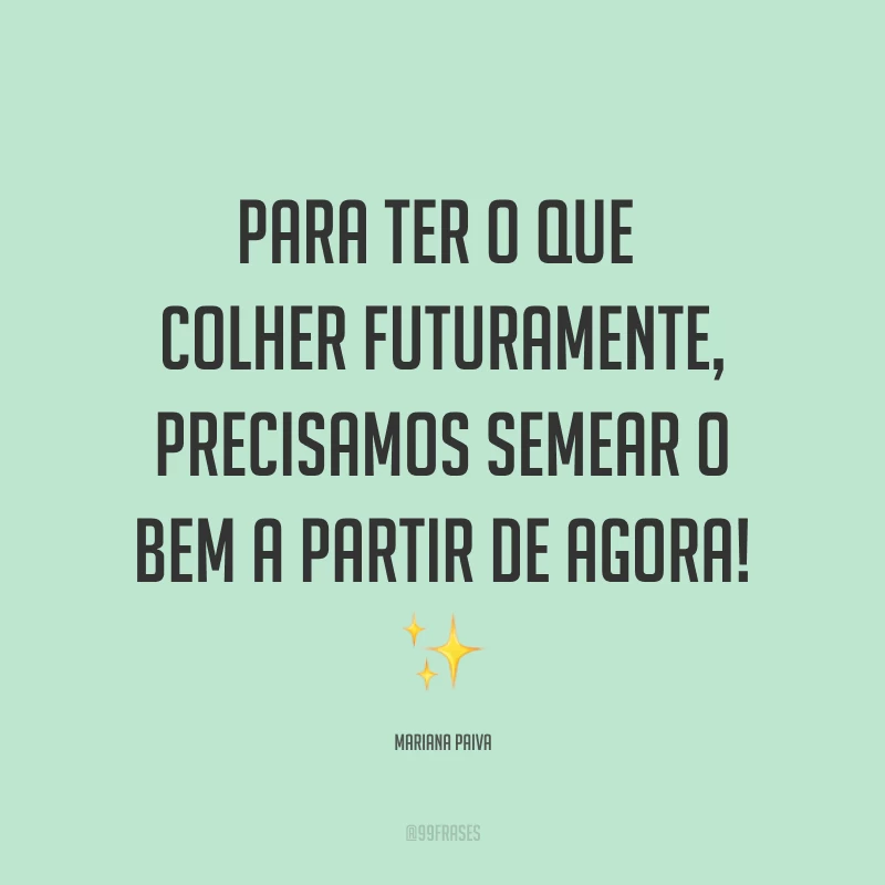 Para ter o que colher futuramente, precisamos semear o bem a partir de agora! ✨



