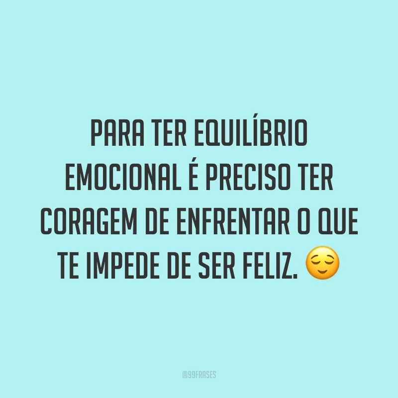Para ter equilíbrio emocional é preciso ter coragem de enfrentar o que te impede de ser feliz. 😌