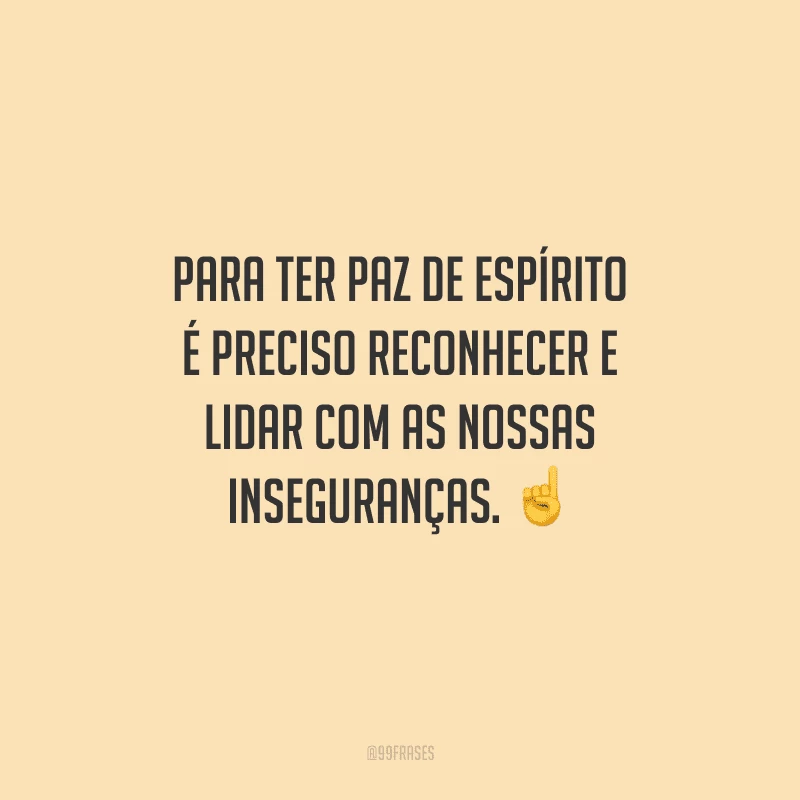 Para ter paz de espírito é preciso reconhecer e lidar com as nossas inseguranças. 