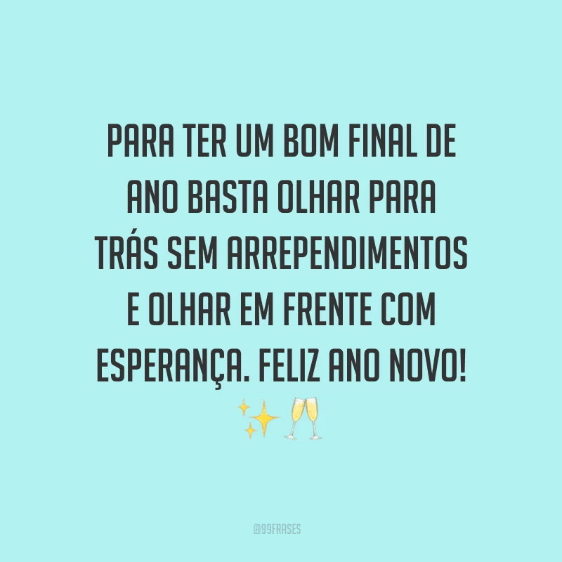 Para ter um bom final de ano basta olhar para trás sem arrependimentos e olhar em frente com esperança. Feliz Ano Novo!