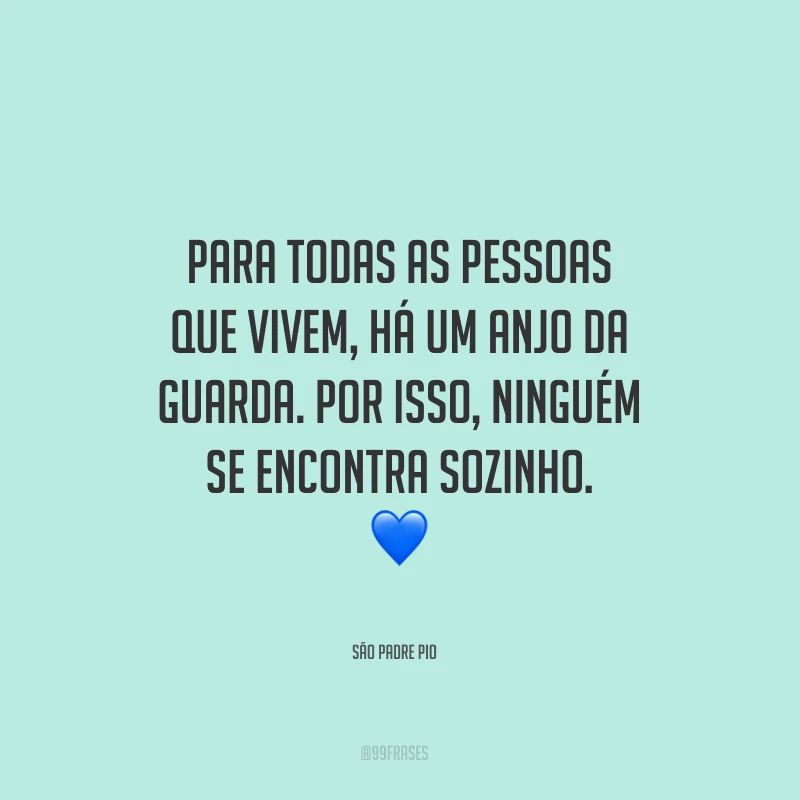 Para todas as pessoas que vivem, há um anjo da guarda. Por isso, ninguém se encontra sozinho.