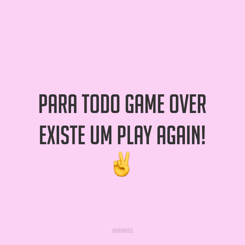 Para todo GAME OVER existe um PLAY AGAIN! ✌
