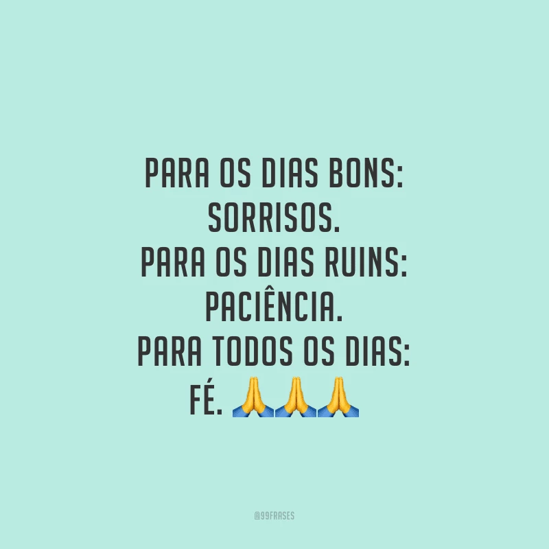 Para os dias bons: sorrisos. Para os dias ruins: paciência. Para todos os dias: fé.