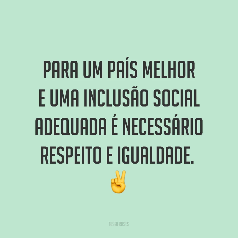 Para um país melhor e uma inclusão social adequada é necessário respeito e igualdade.  ✌️