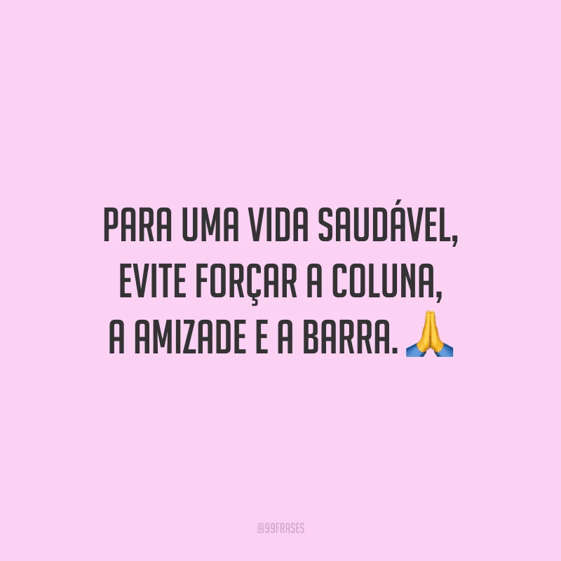 Para uma vida saudável, evite forçar a coluna, a amizade e a barra.