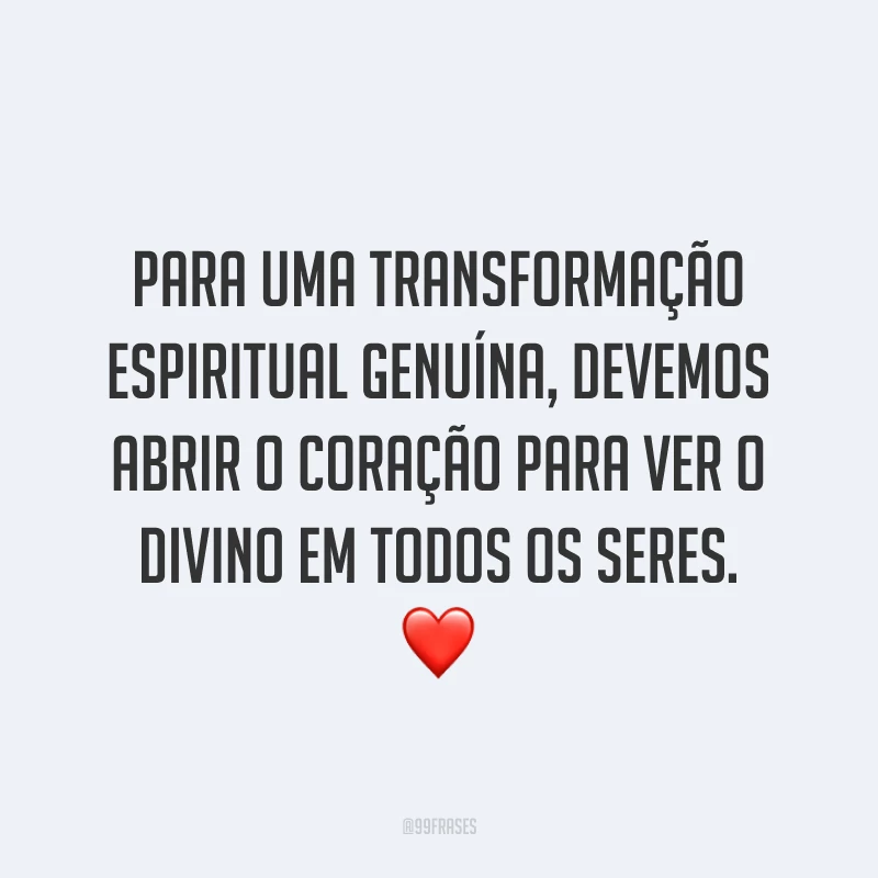 Para uma transformação espiritual genuína, devemos abrir o coração para ver o divino em todos os seres. ❤