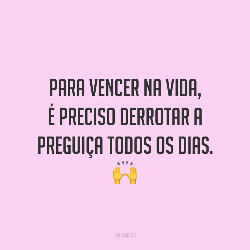 Para vencer na vida, é preciso derrotar a preguiça todos os dias. 🙌
