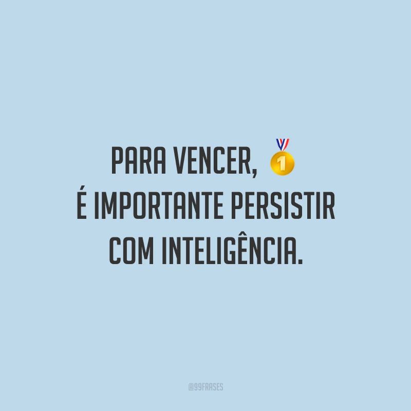 Para vencer, é importante persistir com inteligência.