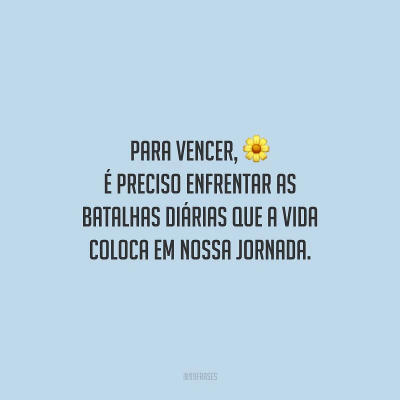Para vencer, é preciso enfrentar as batalhas diárias que a vida coloca em nossa jornada.