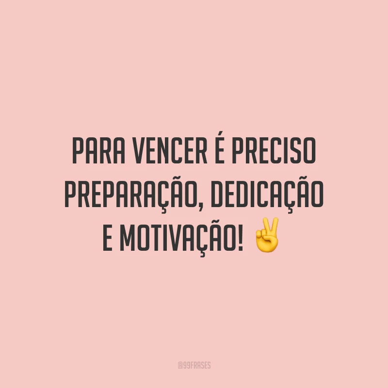 Para vencer é preciso preparação, dedicação e motivação!