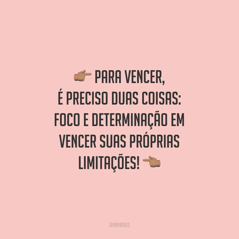 Para vencer, é preciso duas coisas: foco e determinação em vencer suas próprias limitações!