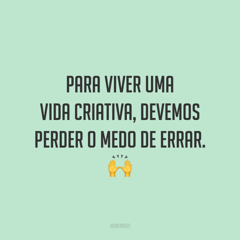 Para viver uma vida criativa, devemos perder o medo de errar. 🙌