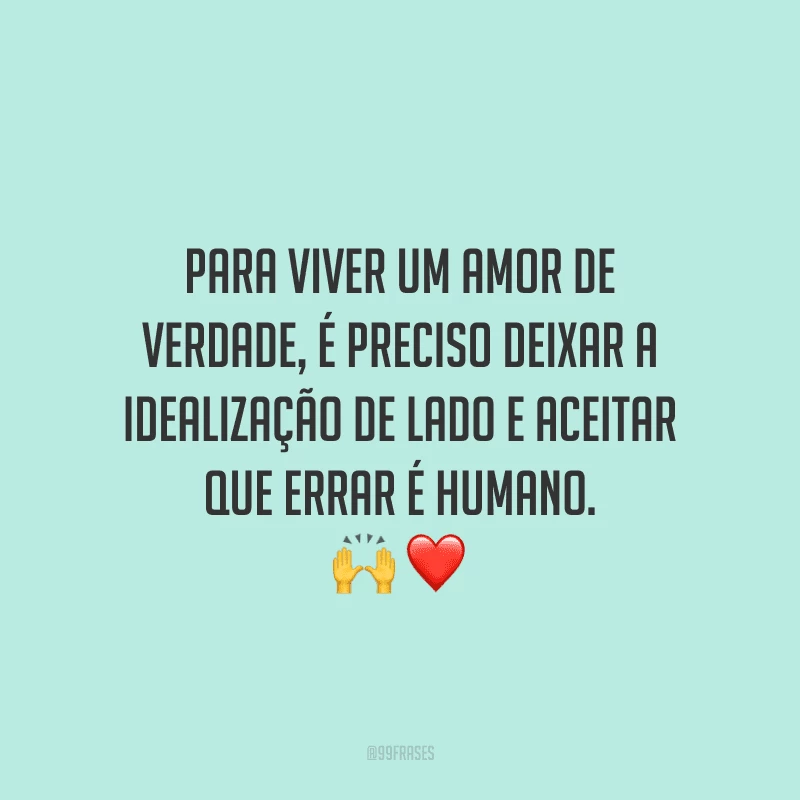 Para viver um amor de verdade, é preciso deixar a idealização de lado e aceitar que errar é humano.