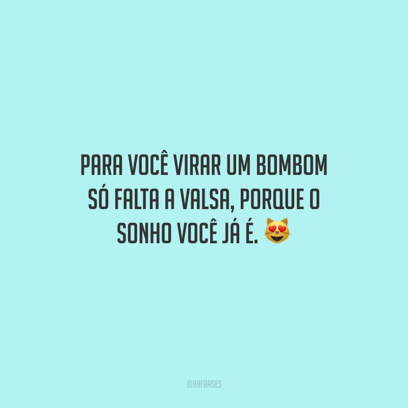 Para você virar um bombom só falta a valsa, porque o sonho você já é. 