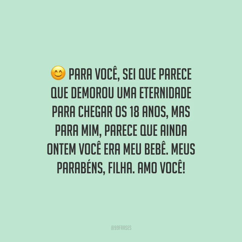 Para você, sei que parece que demorou uma eternidade para chegar os 18 anos, mas para mim, parece que ainda ontem você era meu bebê. Meus parabéns, filha. Amo você!