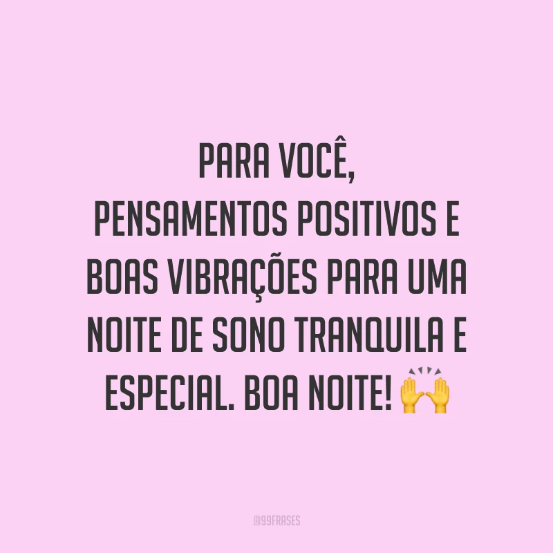Para você, pensamentos positivos e boas vibrações para uma noite de sono tranquila e especial. Boa noite! 🙌