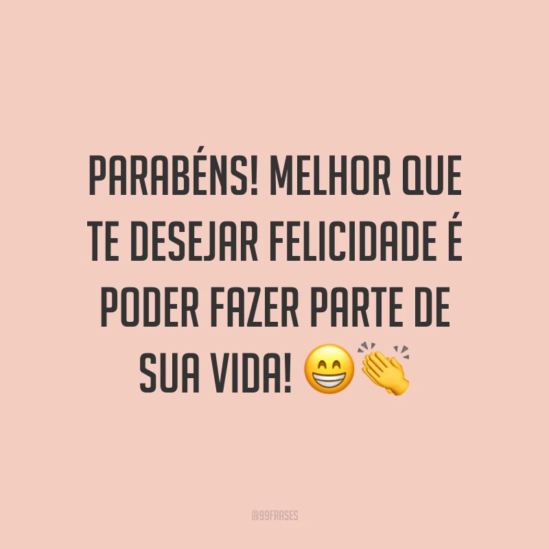 Parabéns! Melhor que te desejar felicidade é poder fazer parte de sua vida! 😁👏