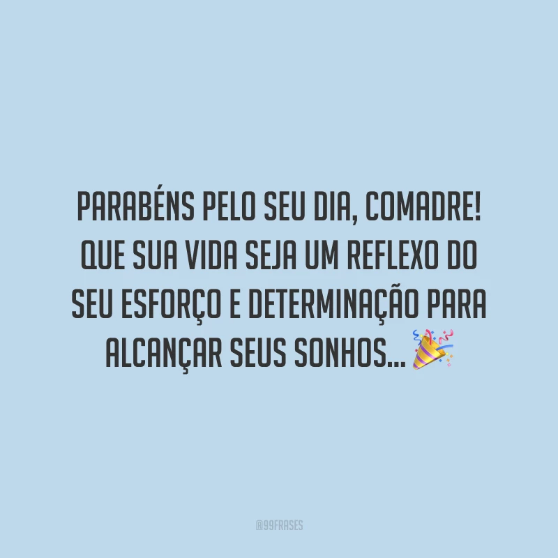 Parabéns pelo seu dia, comadre! Que sua vida seja um reflexo do seu esforço e determinação para alcançar seus sonhos, voe o mais alto que puder e conte comigo sempre para te apoiar! Em nossa família, você tem um porto seguro.