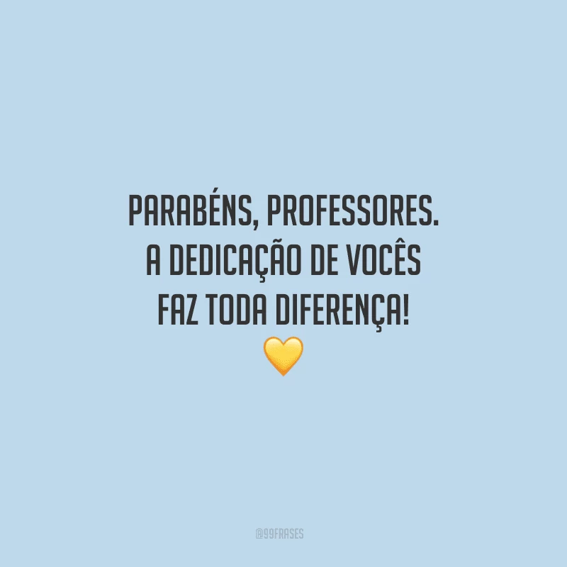 Parabéns, professores. A dedicação de vocês faz toda diferença!