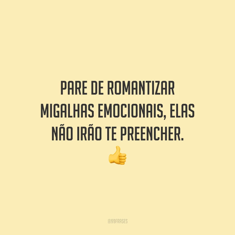 Pare de romantizar migalhas emocionais, elas não irão te preencher. 