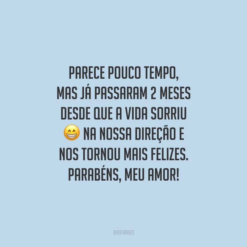 Parece pouco tempo, mas já passaram 2 meses desde que a vida sorriu na nossa direção e nos tornou mais felizes. Parabéns, meu amor!