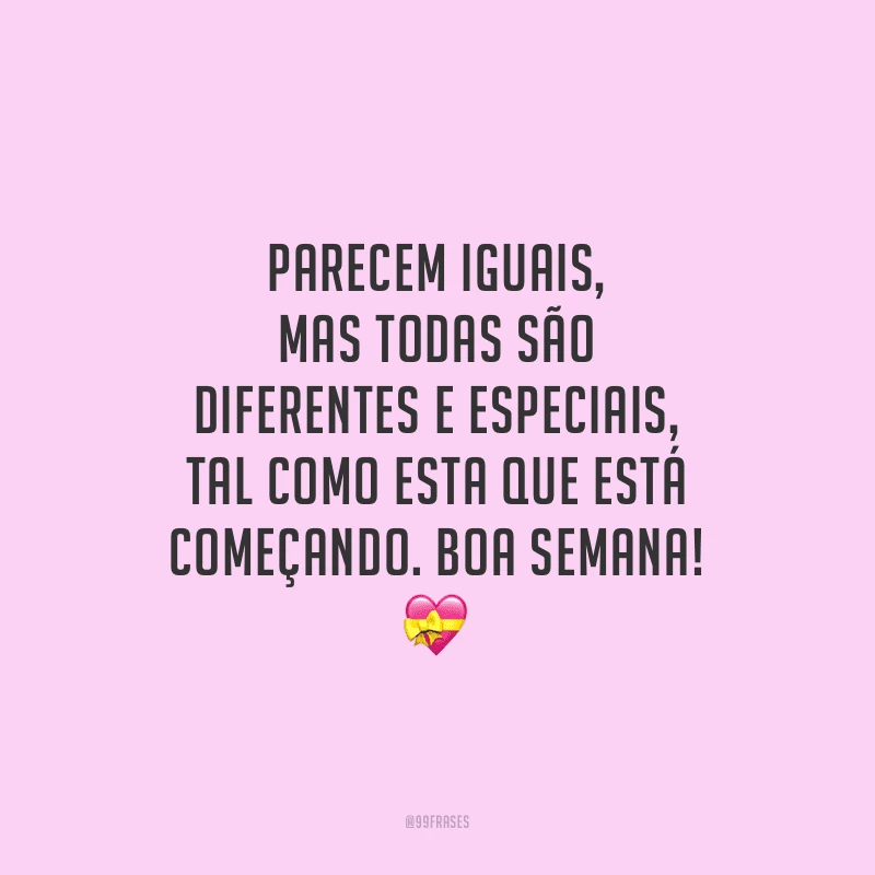 Parecem iguais, mas todas são diferentes e especiais, tal como esta que está começando. Boa semana!