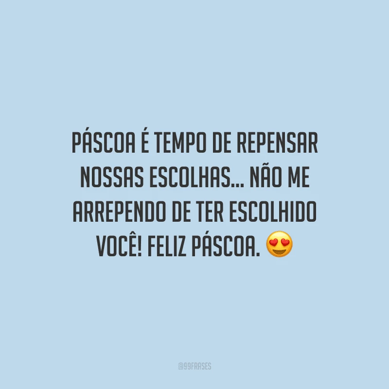 Páscoa é tempo de repensar nossas escolhas... Não me arrependo de ter escolhido você! Feliz Páscoa. 