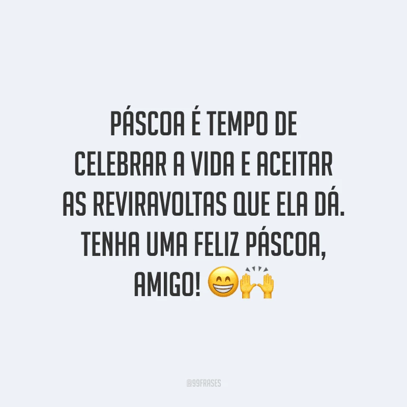 Páscoa é tempo de celebrar a vida e aceitar as reviravoltas que ela dá. Tenha uma Feliz Páscoa, amigo!
