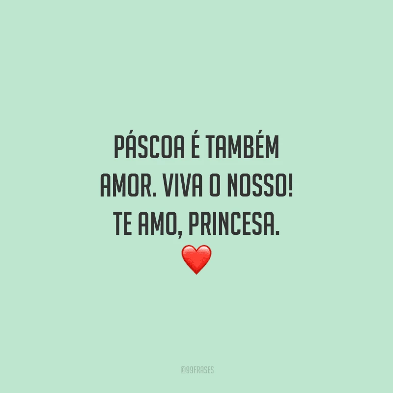 Páscoa é também amor. Viva o nosso! Te amo, princesa. 