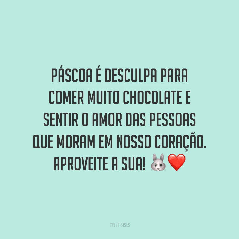 Páscoa é desculpa para comer muito chocolate e sentir o amor das pessoas que moram em nosso coração. Aproveite a sua!