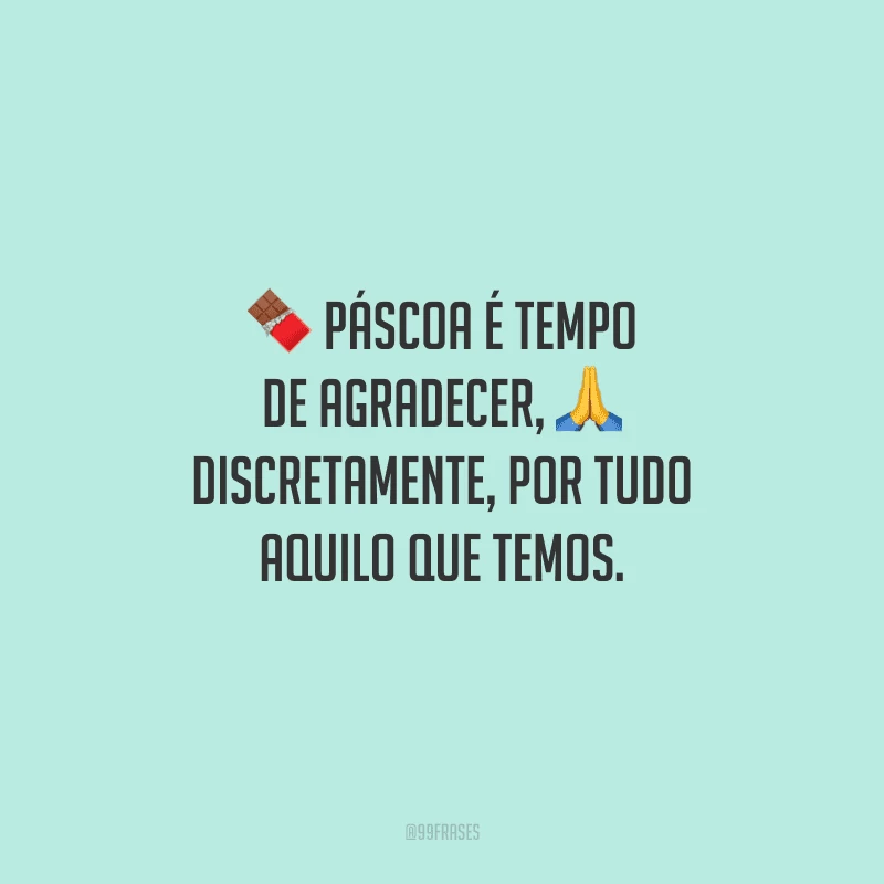 Páscoa é tempo de agradecer, discretamente, por tudo aquilo que temos. 