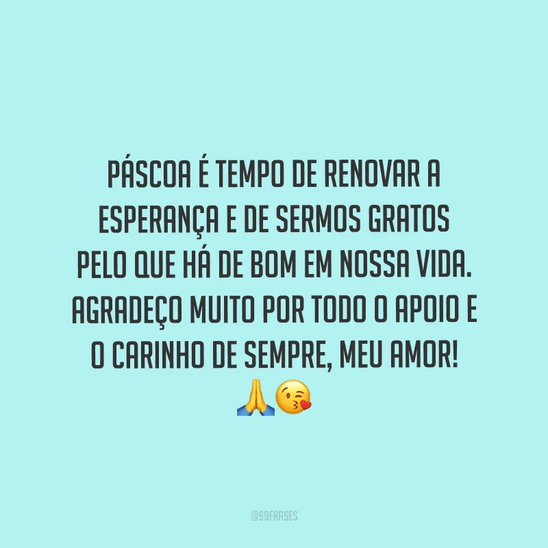 Páscoa é tempo de renovar a esperança e de sermos gratos pelo que há de bom em nossa vida. Agradeço muito por todo o apoio e o carinho de sempre, meu amor! 