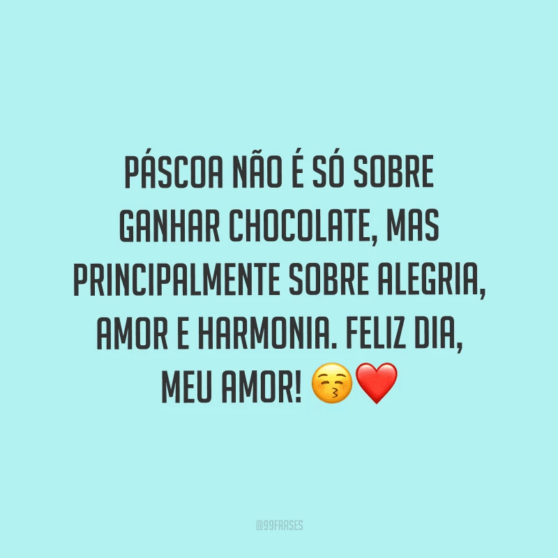 Páscoa não é só sobre ganhar chocolate, mas principalmente sobre alegria, amor e harmonia. Feliz dia, meu amor! 
