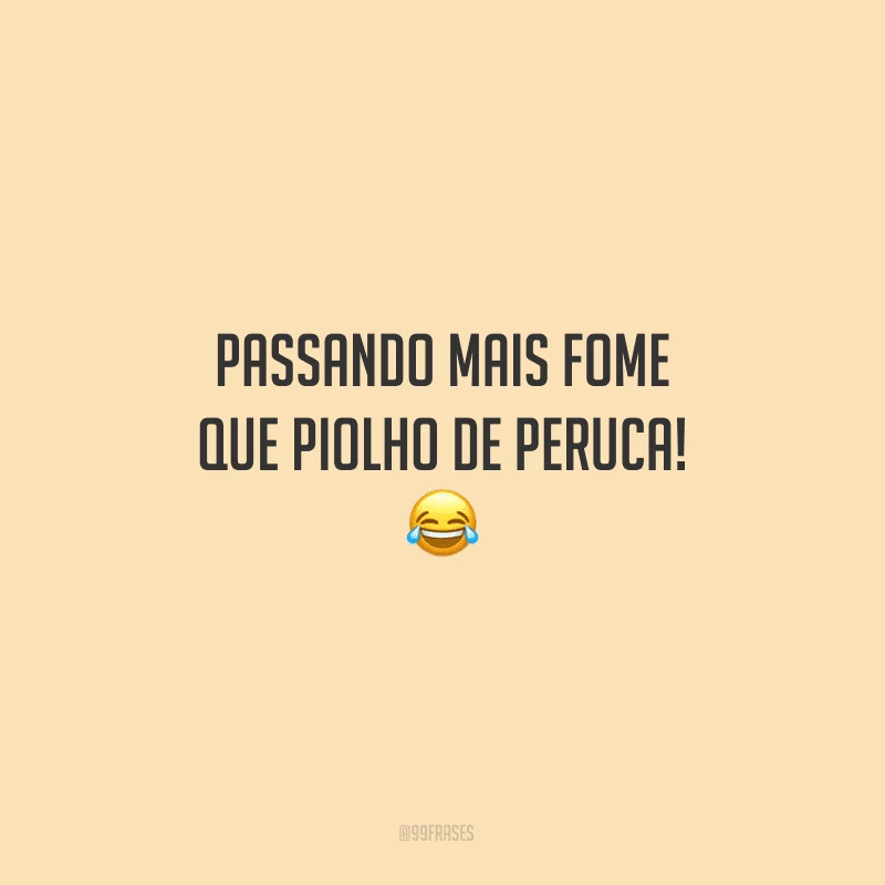 Passando mais fome que piolho de peruca!