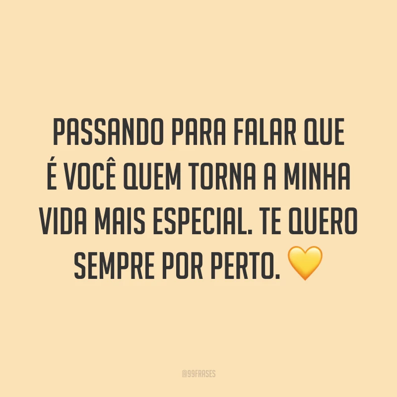 Passando para falar que é você quem torna a minha vida mais especial. Te quero sempre por perto. 💛