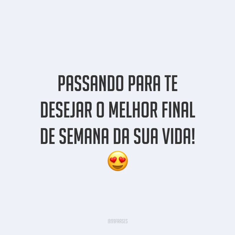Passando para te desejar o melhor final de semana da sua vida!