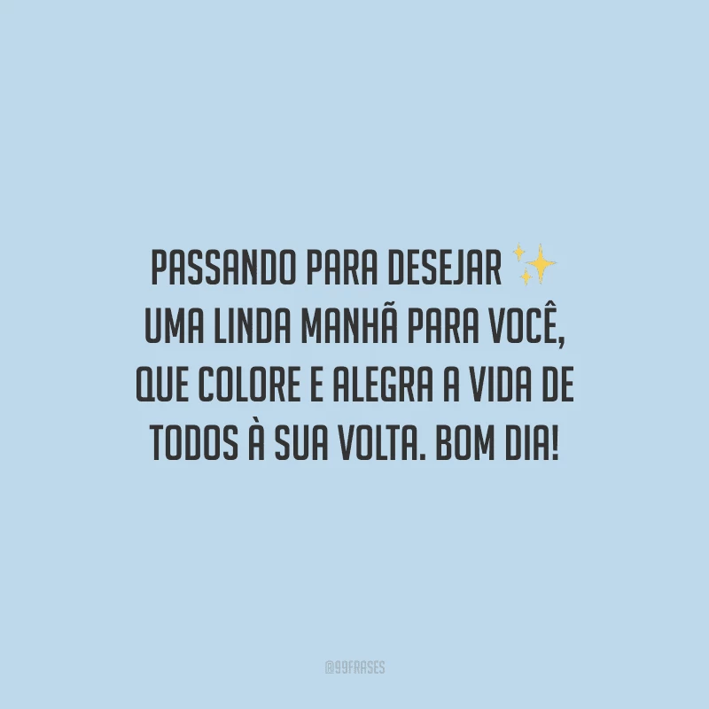Passando para desejar uma linda manhã para você, que colore e alegra a vida de todos à sua volta. Bom dia! 