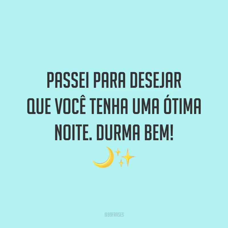 Passei para desejar que você tenha uma ótima noite. Durma bem! 🌙✨