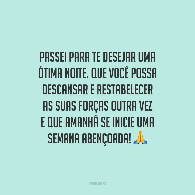 Passei para te desejar uma ótima noite. Que você possa descansar e restabelecer as suas forças outra vez e que amanhã se inicie uma semana abençoada!