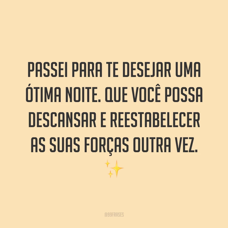 Passei para te desejar uma ótima noite. Que você possa descansar e reestabelecer as suas forças outra vez. ✨ 
