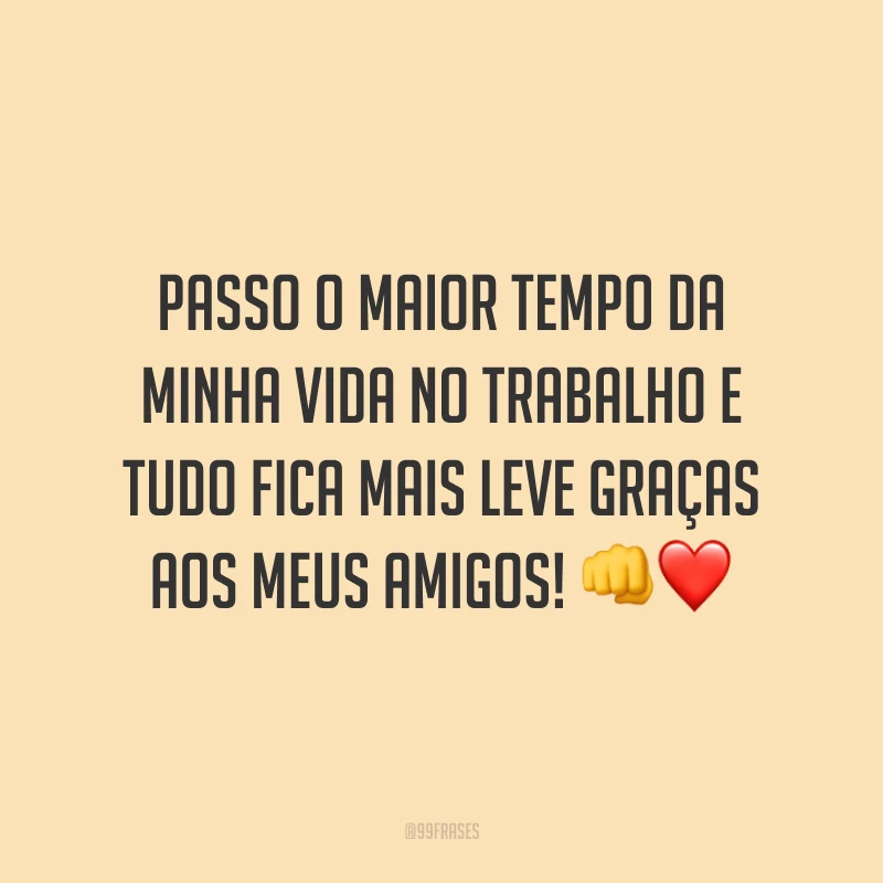 Passo o maior tempo da minha vida no trabalho e tudo fica mais leve graças aos meus amigos! 👊❤️
